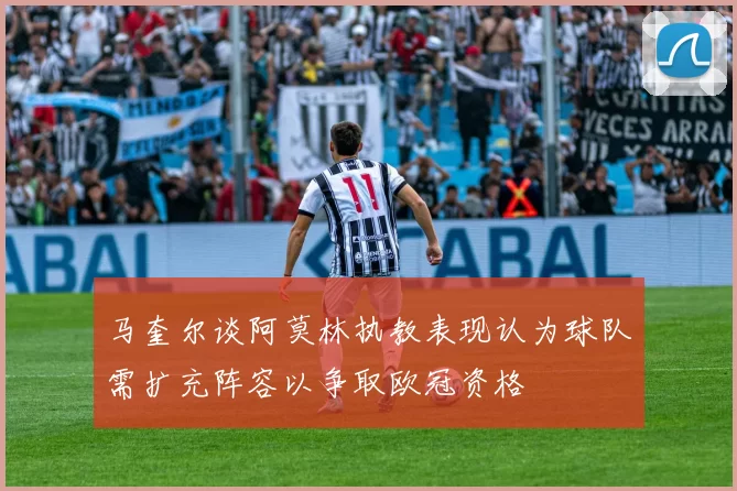 马奎尔谈阿莫林执教表现认为球队需扩充阵容以争取欧冠资格
