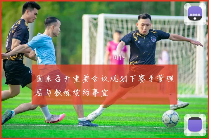 国米召开重要会议规划下赛季管理层与教练续约事宜