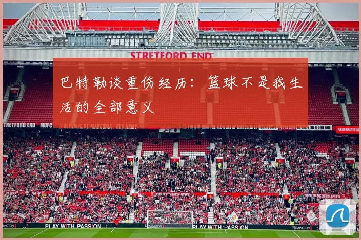 巴特勒谈重伤经历：篮球不是我生活的全部意义