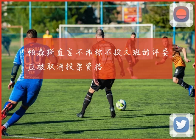 帕森斯直言不讳称不投文班的评委应被取消投票资格