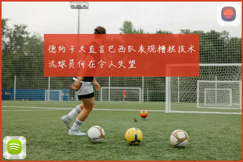 德约卡夫直言巴西队表现糟糕技术流球员何在令人失望