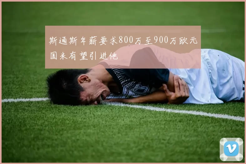 斯通斯年薪要求800万至900万欧元国米有望引进他