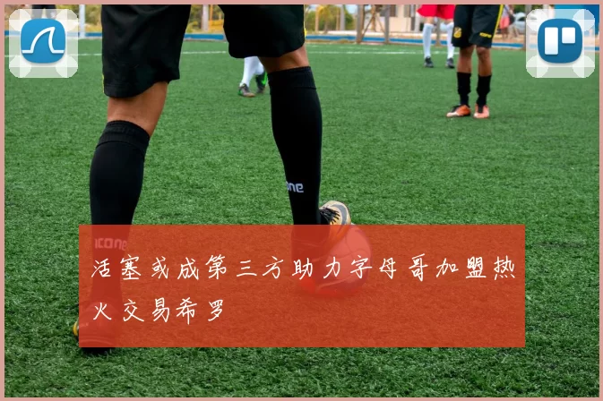 活塞或成第三方助力字母哥加盟热火交易希罗